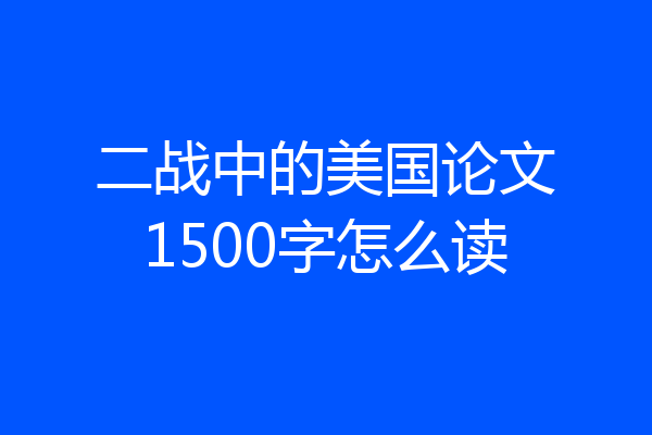 二战中的美国论文1500字怎么读