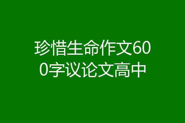 珍惜生命作文600字议论文高中