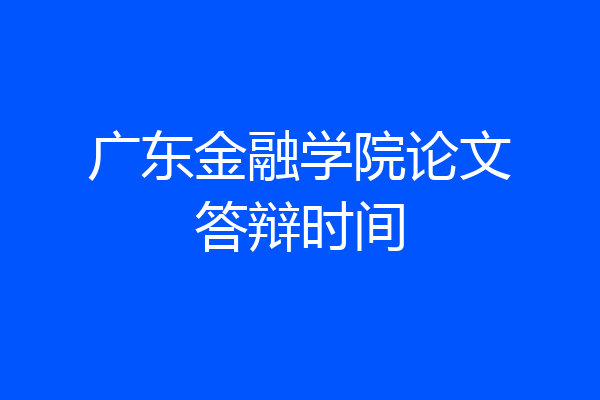 广东金融学院论文答辩时间