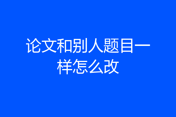 论文和别人题目一样怎么改
