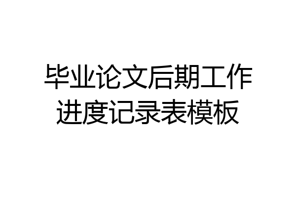 毕业论文后期工作进度记录表模板