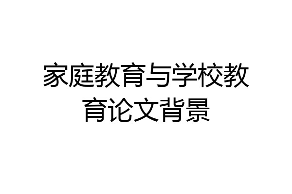 家庭教育与学校教育论文背景