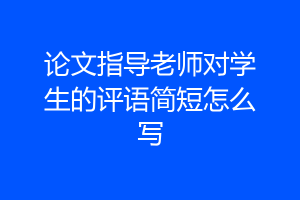 论文指导老师对学生的评语简短怎么写