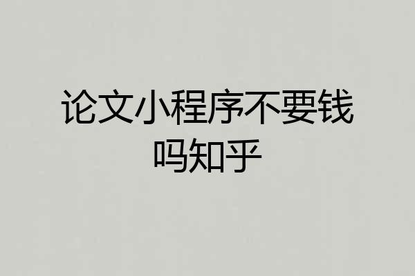 论文小程序不要钱吗知乎