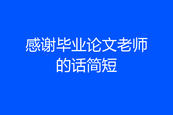 感谢毕业论文老师的话简短