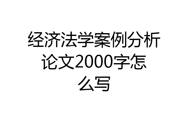 经济法学案例分析论文2000字怎么写