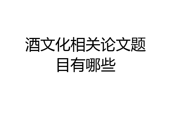 酒文化相关论文题目有哪些