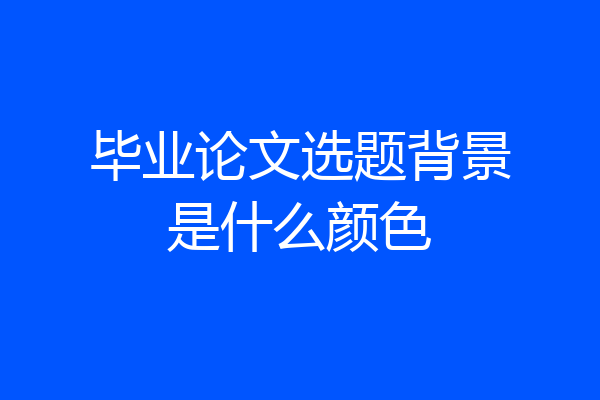 毕业论文选题背景是什么颜色