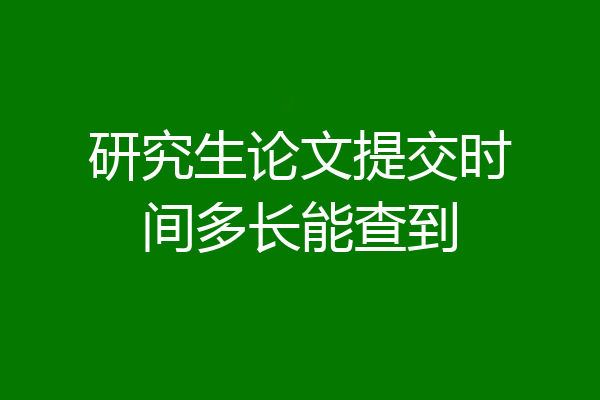 研究生论文提交时间多长能查到