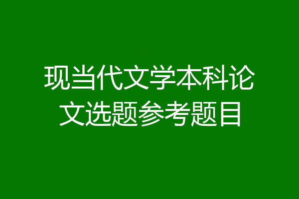 现当代文学本科论文选题参考题目