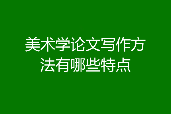 美术学论文写作方法有哪些特点