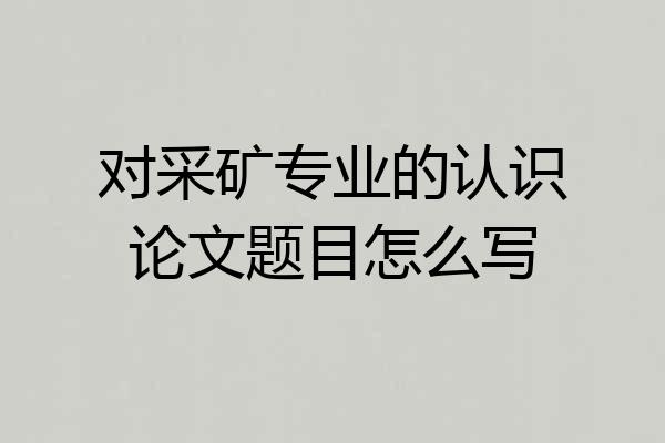 对采矿专业的认识论文题目怎么写