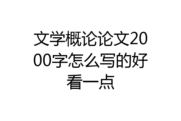 文学概论论文2000字怎么写的好看一点
