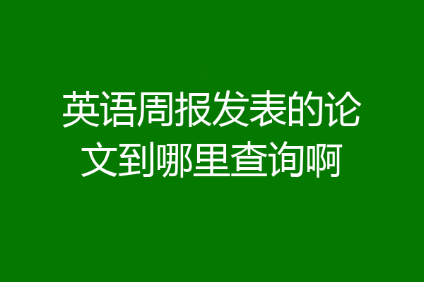 英语周报发表的论文到哪里查询啊