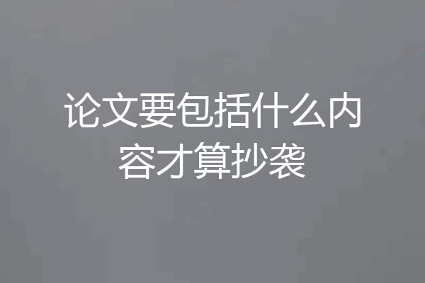 论文要包括什么内容才算抄袭