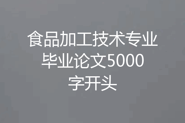 食品加工技术专业毕业论文5000字开头