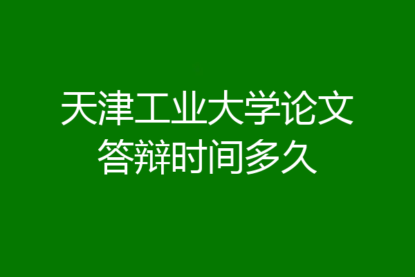 天津工业大学论文答辩时间多久