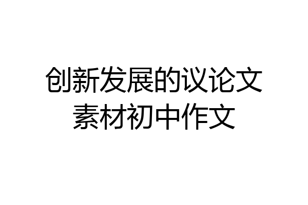 创新发展的议论文素材初中作文