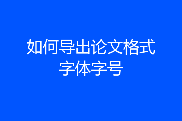 如何导出论文格式字体字号