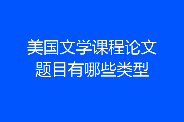 美国文学课程论文题目有哪些类型