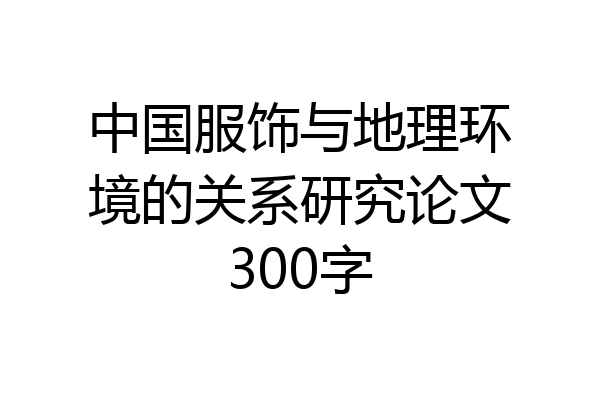中国服饰与地理环境的关系研究论文300字