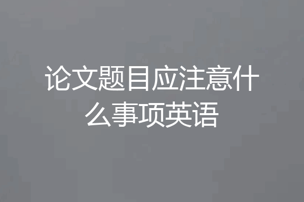 论文题目应注意什么事项英语