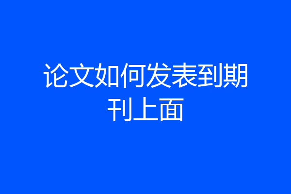论文如何发表到期刊上面