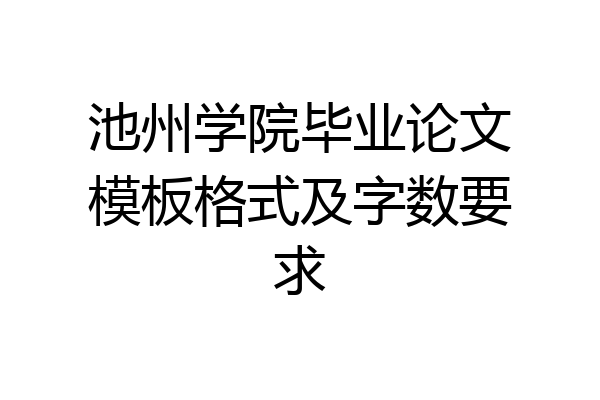 池州学院毕业论文模板格式及字数要求