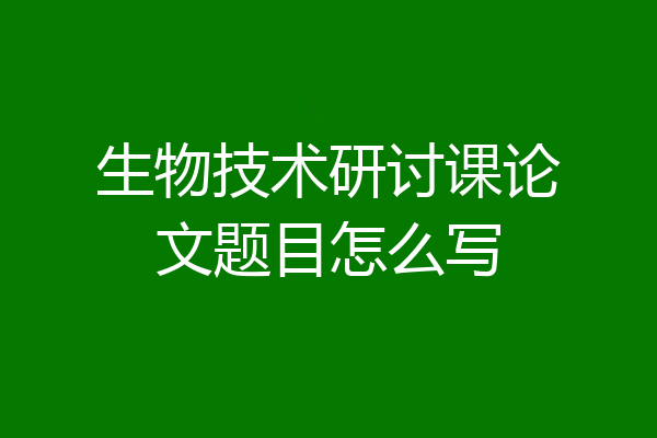 生物技术研讨课论文题目怎么写
