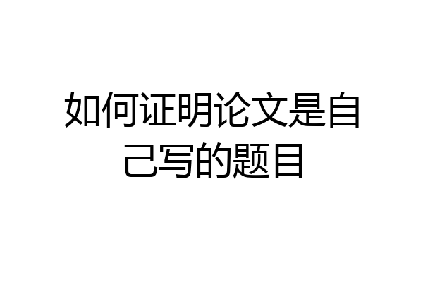 如何证明论文是自己写的题目