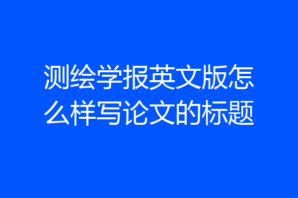 测绘学报英文版怎么样写论文的标题
