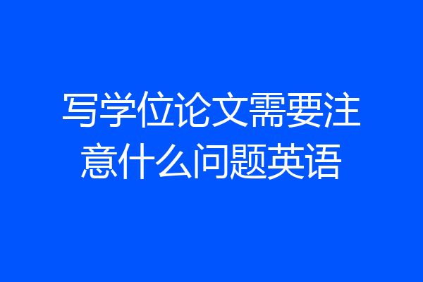 写学位论文需要注意什么问题英语