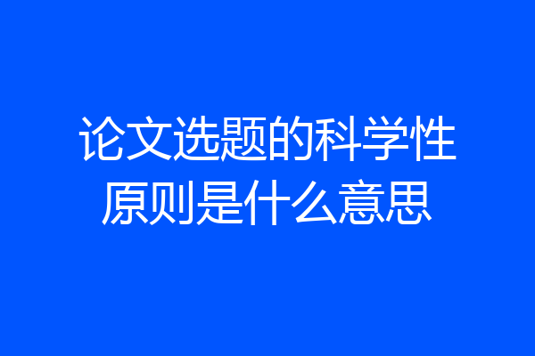 论文选题的科学性原则是什么意思