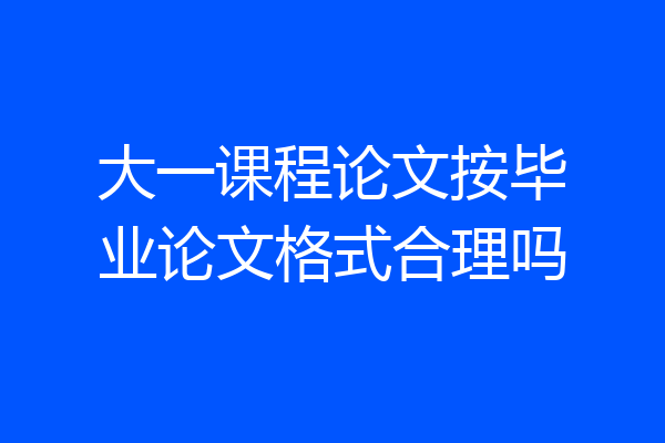 大一课程论文按毕业论文格式合理吗