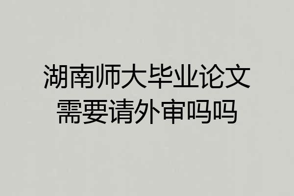 湖南师大毕业论文需要请外审吗吗
