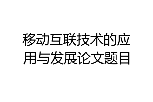 移动互联技术的应用与发展论文题目