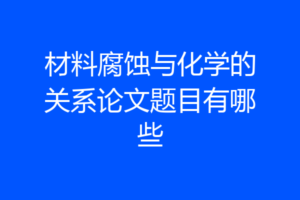 材料腐蚀与化学的关系论文题目有哪些