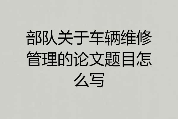 部队关于车辆维修管理的论文题目怎么写