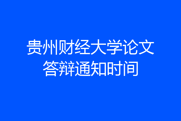 贵州财经大学论文答辩通知时间