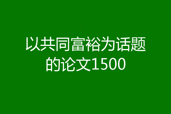 以共同富裕为话题的论文1500