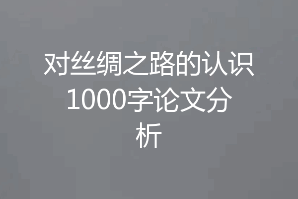 对丝绸之路的认识1000字论文分析