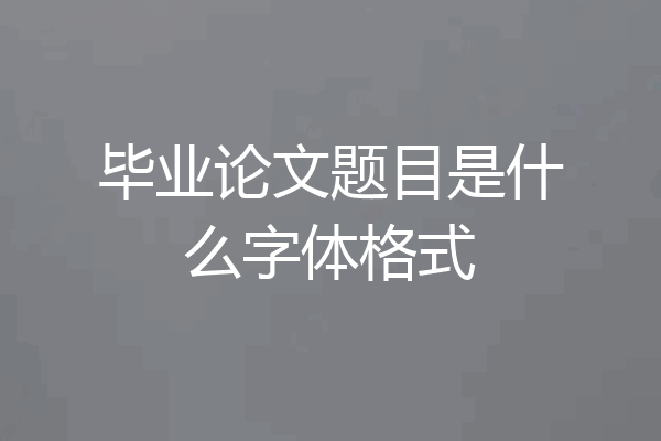 毕业论文题目是什么字体格式