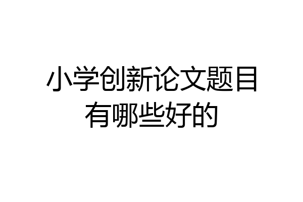 小学创新论文题目有哪些好的
