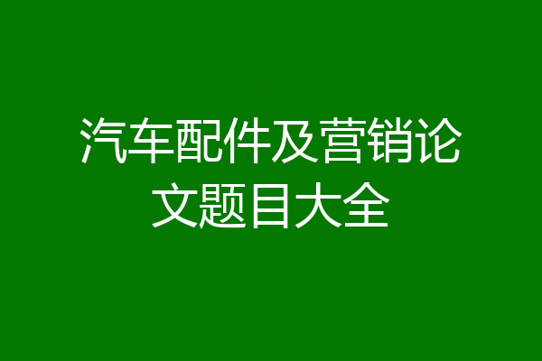 汽车配件及营销论文题目大全