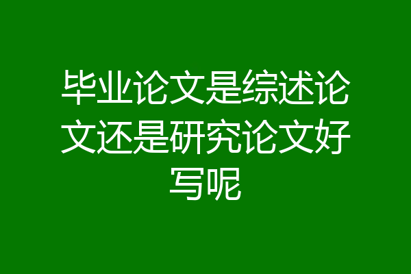 毕业论文是综述论文还是研究论文好写呢