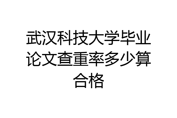 武汉科技大学毕业论文查重率多少算合格
