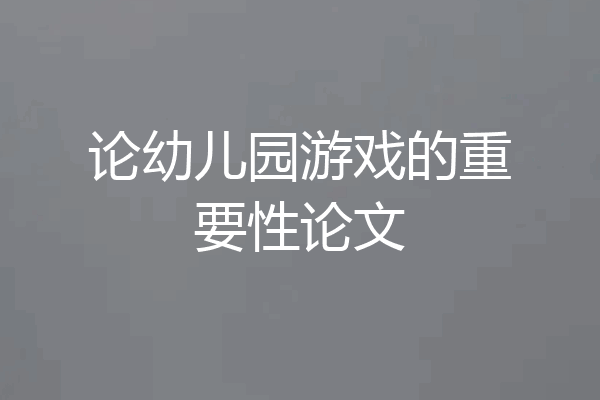 论幼儿园游戏的重要性论文