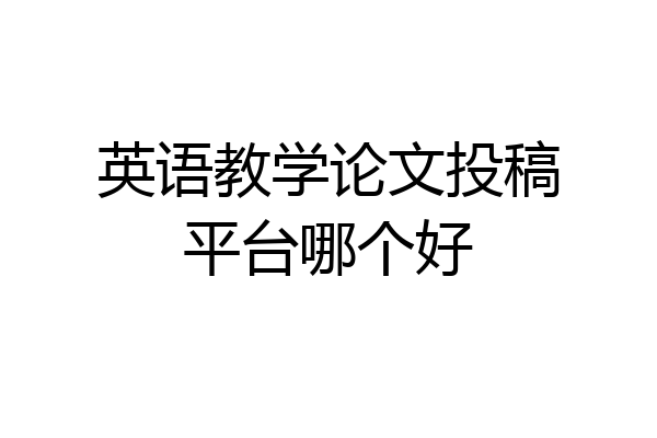 英语教学论文投稿平台哪个好