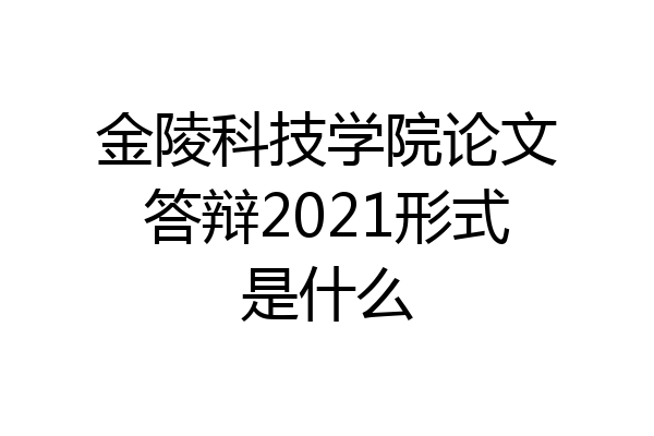 金陵科技学院论文答辩2021形式是什么