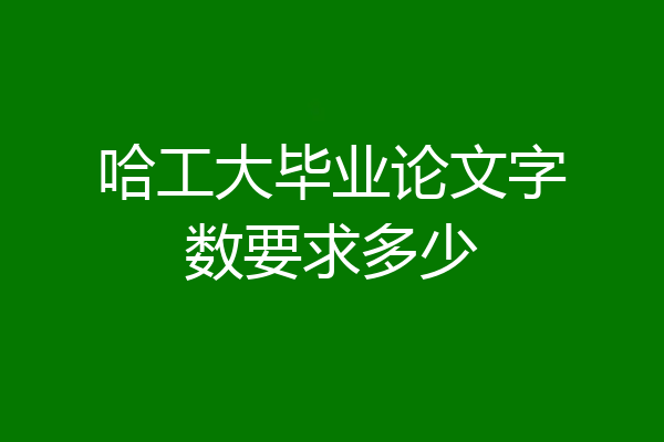 哈工大毕业论文字数要求多少